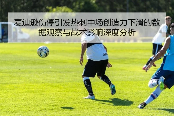麦迪逊伤停引发热刺中场创造力下滑的数据观察与战术影响深度分析